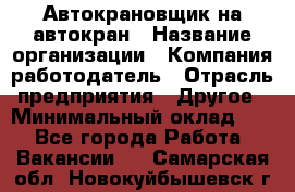 Автокрановщик на автокран › Название организации ­ Компания-работодатель › Отрасль предприятия ­ Другое › Минимальный оклад ­ 1 - Все города Работа » Вакансии   . Самарская обл.,Новокуйбышевск г.